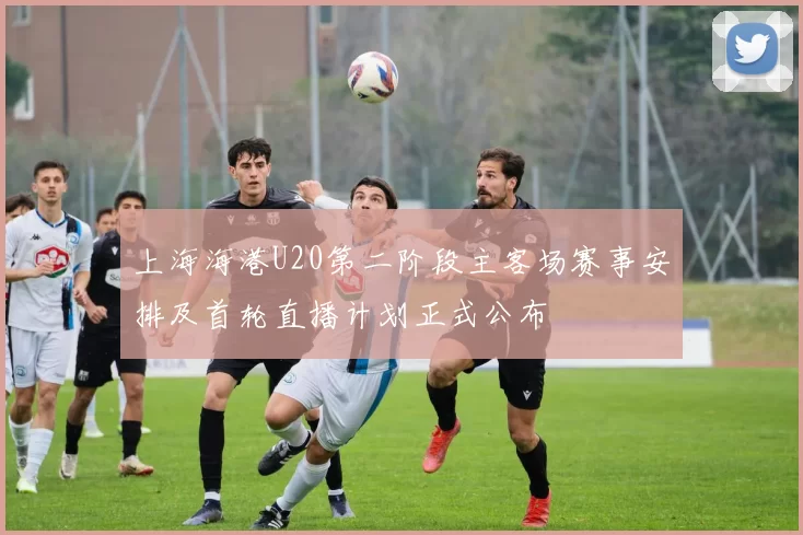 上海海港U20第二阶段主客场赛事安排及首轮直播计划正式公布