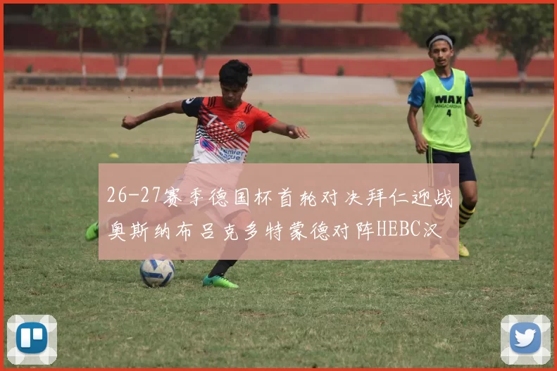 26-27赛季德国杯首轮对决拜仁迎战奥斯纳布吕克多特蒙德对阵HEBC汉堡