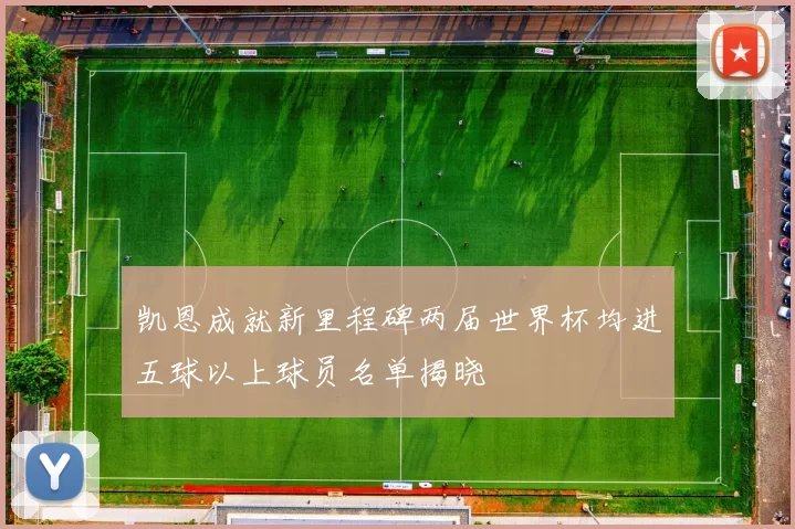 凯恩成就新里程碑两届世界杯均进五球以上球员名单揭晓
