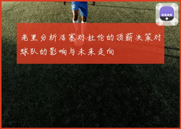老里分析活塞对杜伦的顶薪决策对球队的影响与未来走向