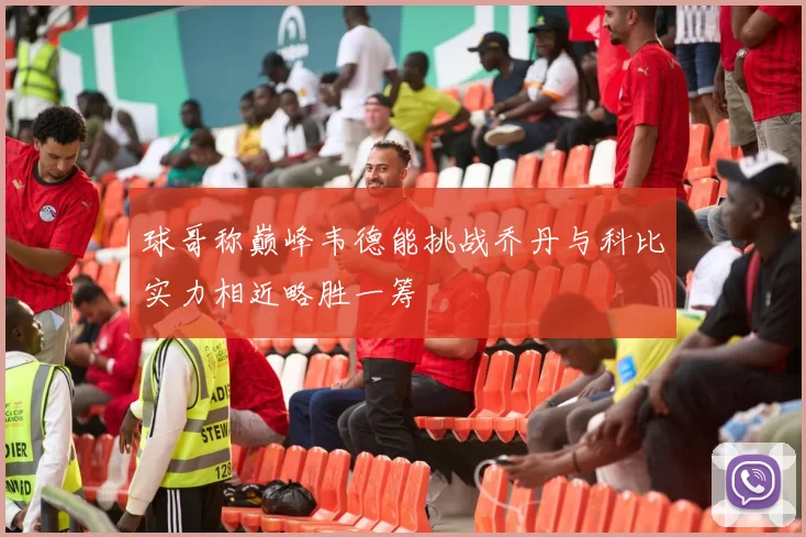 球哥称巅峰韦德能挑战乔丹与科比实力相近略胜一筹