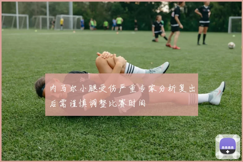 内马尔小腿受伤严重专家分析复出后需谨慎调整比赛时间