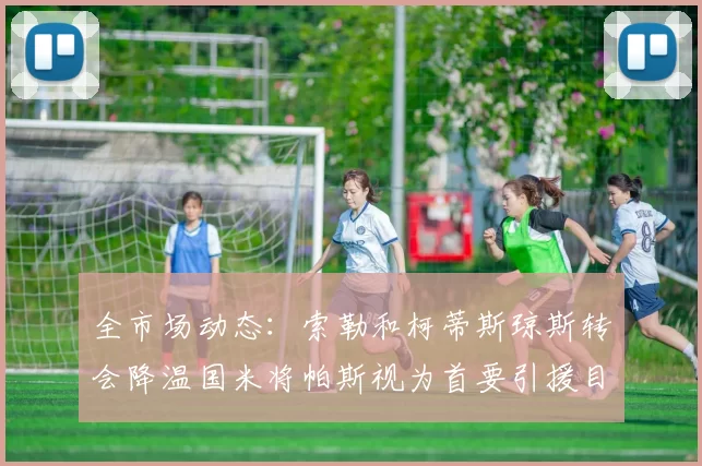 全市场动态：索勒和柯蒂斯琼斯转会降温国米将帕斯视为首要引援目标