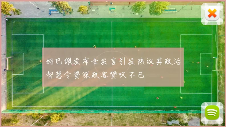 姆巴佩发布会发言引发热议其政治智慧令资深政客赞叹不已
